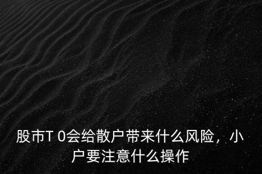 股市T 0會(huì)給散戶帶來(lái)什么風(fēng)險(xiǎn)，小戶要注意什么操作