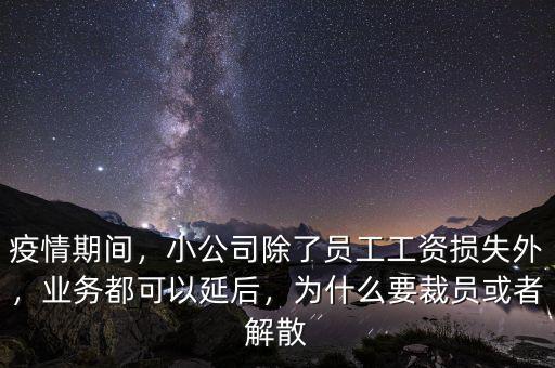 疫情期間，小公司除了員工工資損失外，業(yè)務(wù)都可以延后，為什么要裁員或者解散