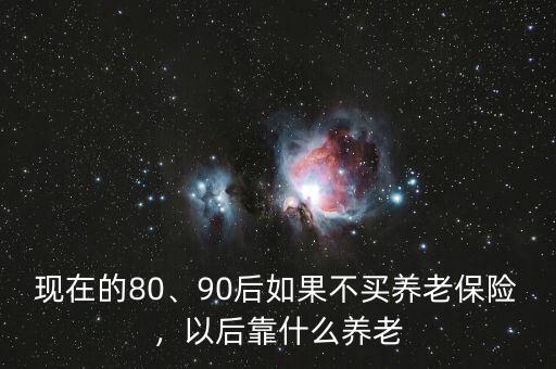 現在的80、90后如果不買養(yǎng)老保險，以后靠什么養(yǎng)老