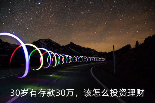 30歲有存款30萬，該怎么投資理財(cái)