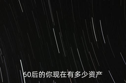60后的你現(xiàn)在有多少資產