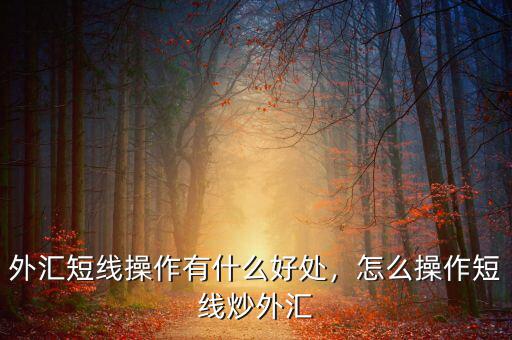 外匯短線操作有什么好處，怎么操作短線炒外匯