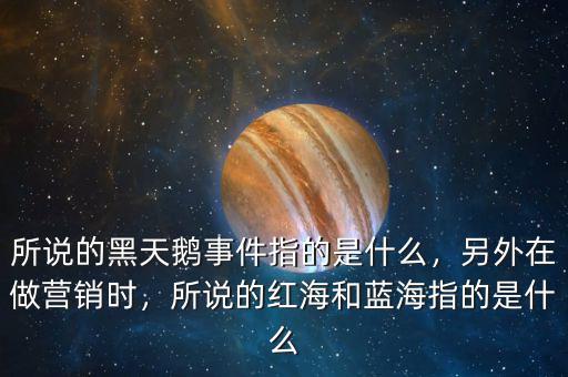 所說的黑天鵝事件指的是什么，另外在做營銷時(shí)，所說的紅海和藍(lán)海指的是什么
