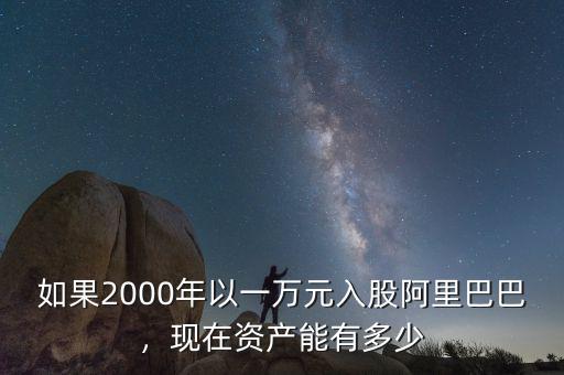 如果2000年以一萬(wàn)元入股阿里巴巴，現(xiàn)在資產(chǎn)能有多少