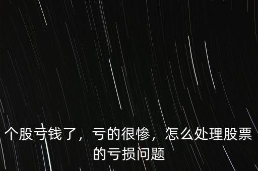 個股虧錢了，虧的很慘，怎么處理股票的虧損問題