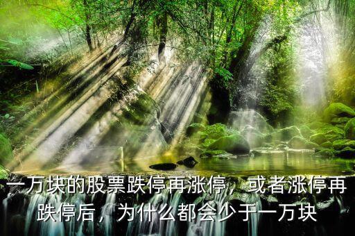 一萬塊的股票跌停再漲停，或者漲停再跌停后，為什么都會(huì)少于一萬塊