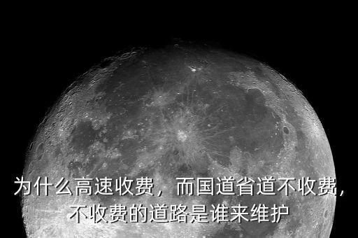 為什么高速收費，而國道省道不收費，不收費的道路是誰來維護