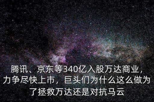 騰訊、京東等340億入股萬(wàn)達(dá)商業(yè)，力爭(zhēng)盡快上市，巨頭們?yōu)槭裁催@么做為了拯救萬(wàn)達(dá)還是對(duì)抗馬云