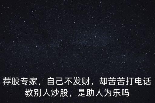薦股專家，自己不發(fā)財，卻苦苦打電話教別人炒股，是助人為樂嗎
