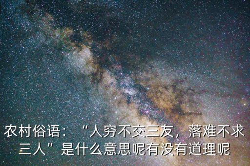 農(nóng)村俗語(yǔ)：“人窮不交三友，落難不求三人”是什么意思呢有沒(méi)有道理呢
