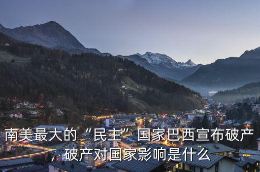 南美最大的“民主”國家巴西宣布破產(chǎn)，破產(chǎn)對國家影響是什么