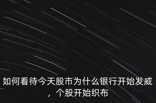 如何看待今天股市為什么銀行開(kāi)始發(fā)威，個(gè)股開(kāi)始織布