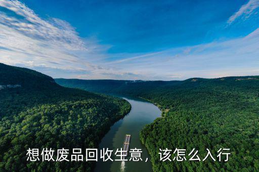 想做廢品回收生意，該怎么入行
