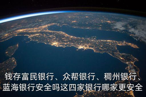 錢存富民銀行、眾幫銀行、稠州銀行、藍(lán)海銀行安全嗎這四家銀行哪家更安全