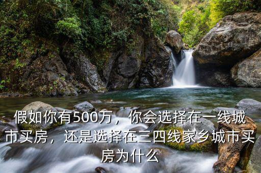 假如你有500萬，你會選擇在一線城市買房，還是選擇在三四線家鄉(xiāng)城市買房為什么