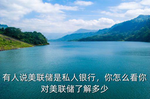 有人說美聯(lián)儲是私人銀行，你怎么看你對美聯(lián)儲了解多少