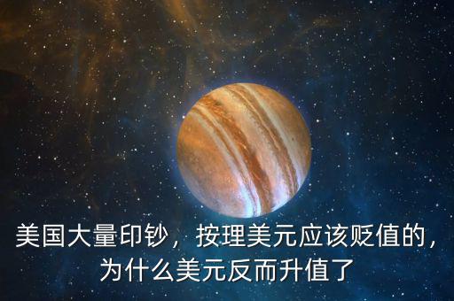 美國大量印鈔，按理美元應該貶值的，為什么美元反而升值了