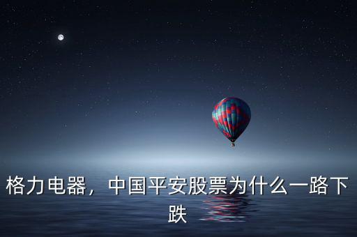 格力電器，中國(guó)平安股票為什么一路下跌
