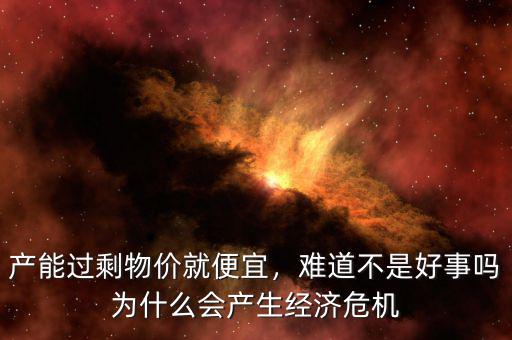 產(chǎn)能過剩物價就便宜，難道不是好事嗎為什么會產(chǎn)生經(jīng)濟危機