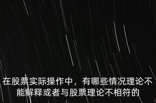 在股票實(shí)際操作中，有哪些情況理論不能解釋或者與股票理論不相符的