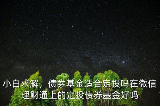 小白求解，債券基金適合定投嗎在微信理財(cái)通上的定投債券基金好嗎