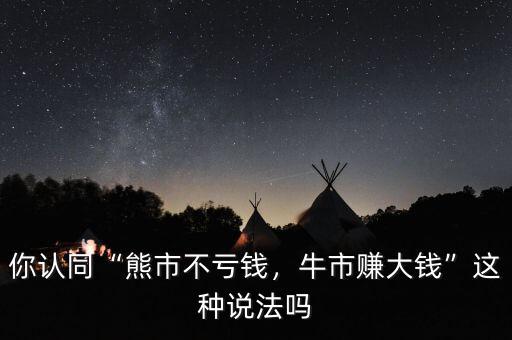 你認(rèn)同“熊市不虧錢，牛市賺大錢”這種說法嗎