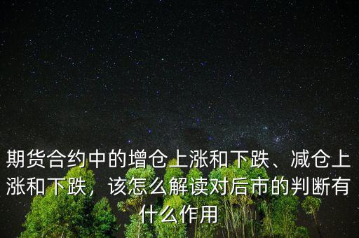 期貨合約中的增倉上漲和下跌、減倉上漲和下跌，該怎么解讀對后市的判斷有什么作用