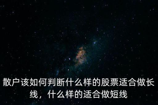 散戶該如何判斷什么樣的股票適合做長線，什么樣的適合做短線