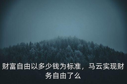 財富自由以多少錢為標(biāo)準(zhǔn)，馬云實現(xiàn)財務(wù)自由了么