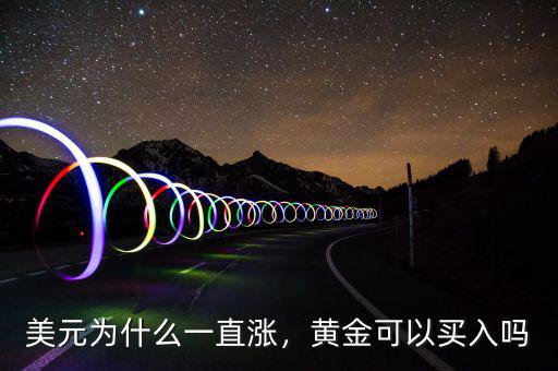 美元為什么一直漲，黃金可以買(mǎi)入嗎