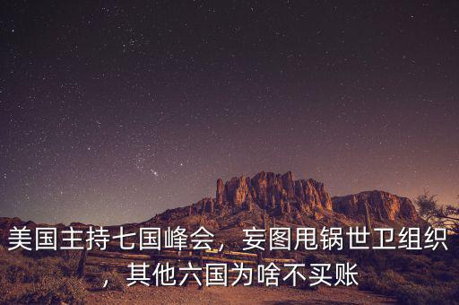 美國(guó)主持七國(guó)峰會(huì)，妄圖甩鍋世衛(wèi)組織，其他六國(guó)為啥不買賬