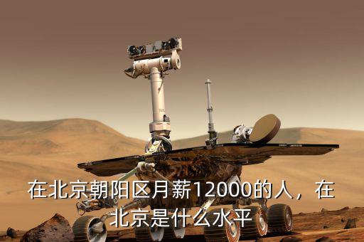 在北京朝陽(yáng)區(qū)月薪12000的人，在北京是什么水平
