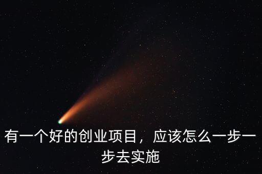 有一個好的創(chuàng)業(yè)項目，應(yīng)該怎么一步一步去實施