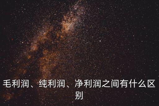 毛利潤(rùn)、純利潤(rùn)、凈利潤(rùn)之間有什么區(qū)別
