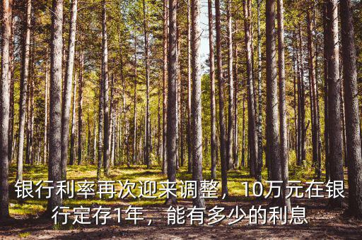銀行利率再次迎來(lái)調(diào)整，10萬(wàn)元在銀行定存1年，能有多少的利息