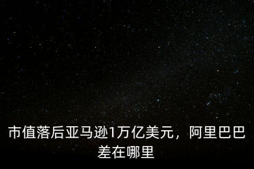 市值落后亞馬遜1萬億美元，阿里巴巴差在哪里