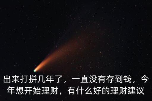 出來打拼幾年了，一直沒有存到錢，今年想開始理財(cái)，有什么好的理財(cái)建議