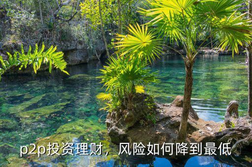 p2p投資理財(cái)，風(fēng)險(xiǎn)如何降到最低