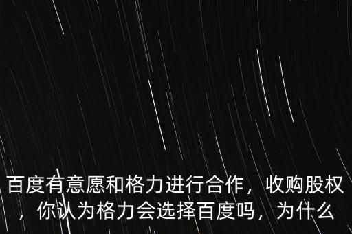 百度有意愿和格力進行合作，收購股權(quán)，你認為格力會選擇百度嗎，為什么