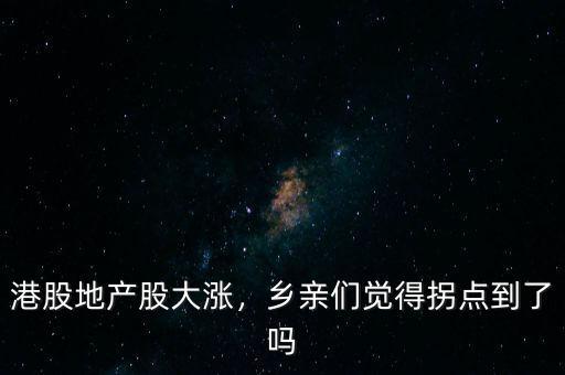 港股地產(chǎn)股大漲，鄉(xiāng)親們覺得拐點(diǎn)到了嗎