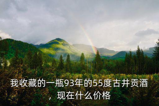 我收藏的一瓶93年的55度古井貢酒，現(xiàn)在什么價格