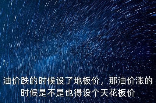 油價跌的時候設(shè)了地板價，那油價漲的時候是不是也得設(shè)個天花板價