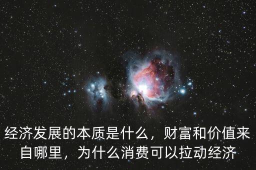經(jīng)濟(jì)發(fā)展的本質(zhì)是什么，財(cái)富和價(jià)值來自哪里，為什么消費(fèi)可以拉動(dòng)經(jīng)濟(jì)