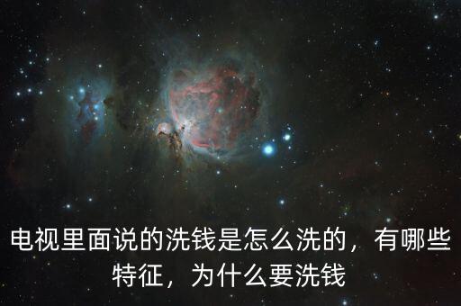 電視里面說的洗錢是怎么洗的，有哪些特征，為什么要洗錢
