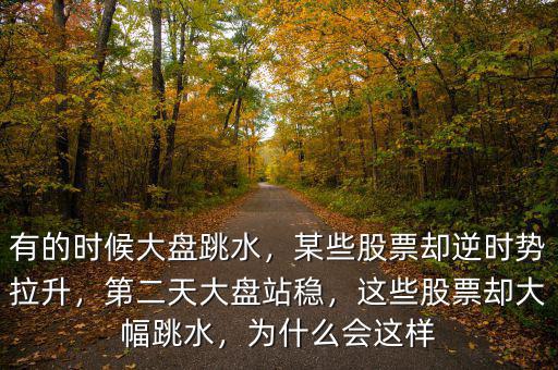 有的時候大盤跳水，某些股票卻逆時勢拉升，第二天大盤站穩(wěn)，這些股票卻大幅跳水，為什么會這樣