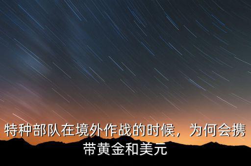 特種部隊在境外作戰(zhàn)的時候，為何會攜帶黃金和美元