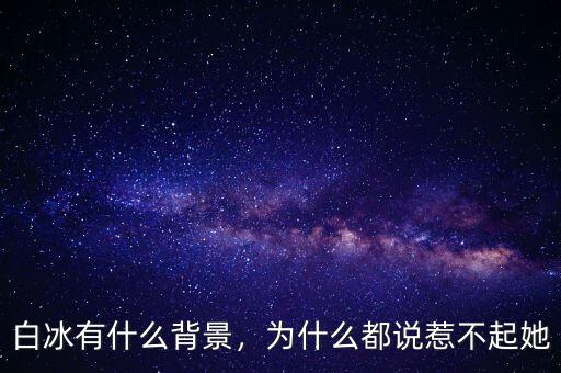 白冰有什么背景，為什么都說惹不起她