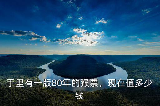 手里有一版80年的猴票，現(xiàn)在值多少錢