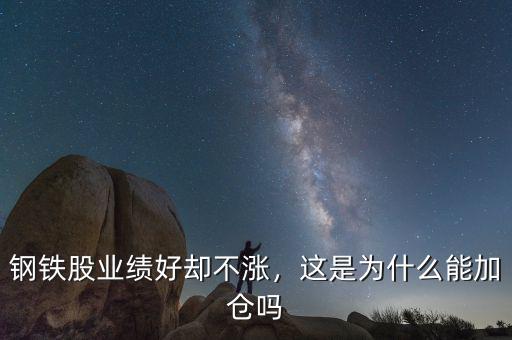 鋼鐵股業(yè)績(jī)好卻不漲，這是為什么能加倉(cāng)嗎
