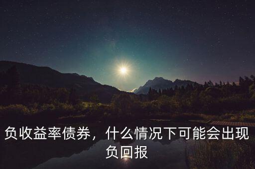 負(fù)收益率債券，什么情況下可能會出現(xiàn)負(fù)回報